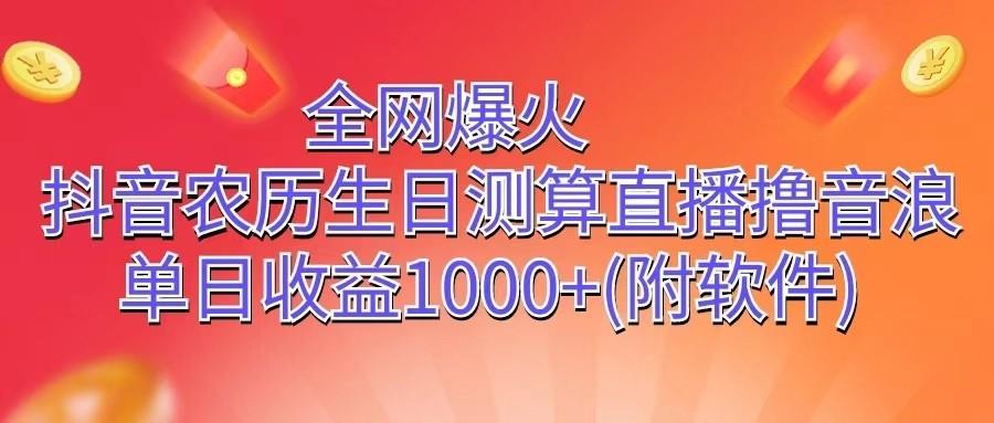 全网爆火，抖音农历生日测算直播撸音浪，单日收益1000+网赚项目-副业赚钱-互联网创业-资源整合羊师傅网赚