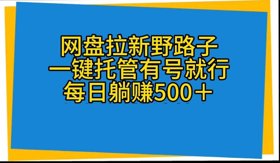 网盘拉新野路子，一键托管有号就行，全自动代发视频，每日躺赚500＋网赚项目-副业赚钱-互联网创业-资源整合羊师傅网赚