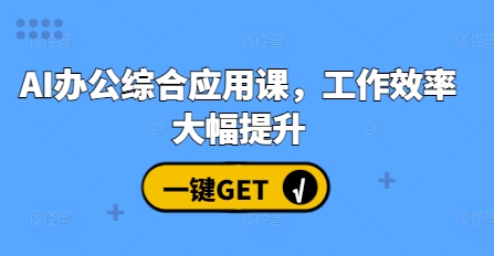 AI办公综合应用课，工作效率大幅提升网赚项目-副业赚钱-互联网创业-资源整合羊师傅网赚