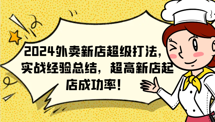 2024外卖新店超级打法，实战经验总结，超高新店起店成功率！网赚项目-副业赚钱-互联网创业-资源整合羊师傅网赚