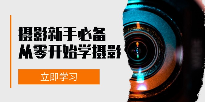 新手从零开始学摄影：器材、光线、构图、实战拍摄及后期修片，课程丰富，实战性强网赚项目-副业赚钱-互联网创业-资源整合羊师傅网赚