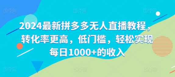 2024最新拼多多无人直播教程，转化率更高，低门槛，轻松实现每日1000+的收入网赚项目-副业赚钱-互联网创业-资源整合羊师傅网赚