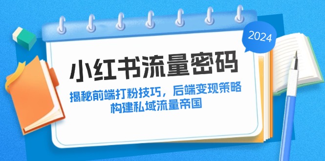 小红书流量密码：揭秘前端打粉技巧，后端变现策略，构建私域流量帝国网赚项目-副业赚钱-互联网创业-资源整合羊师傅网赚