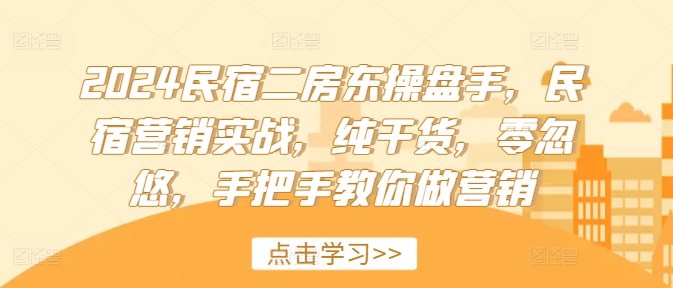 2024民宿二房东操盘手，民宿营销实战，纯干货，零忽悠，手把手教你做营销网赚项目-副业赚钱-互联网创业-资源整合羊师傅网赚