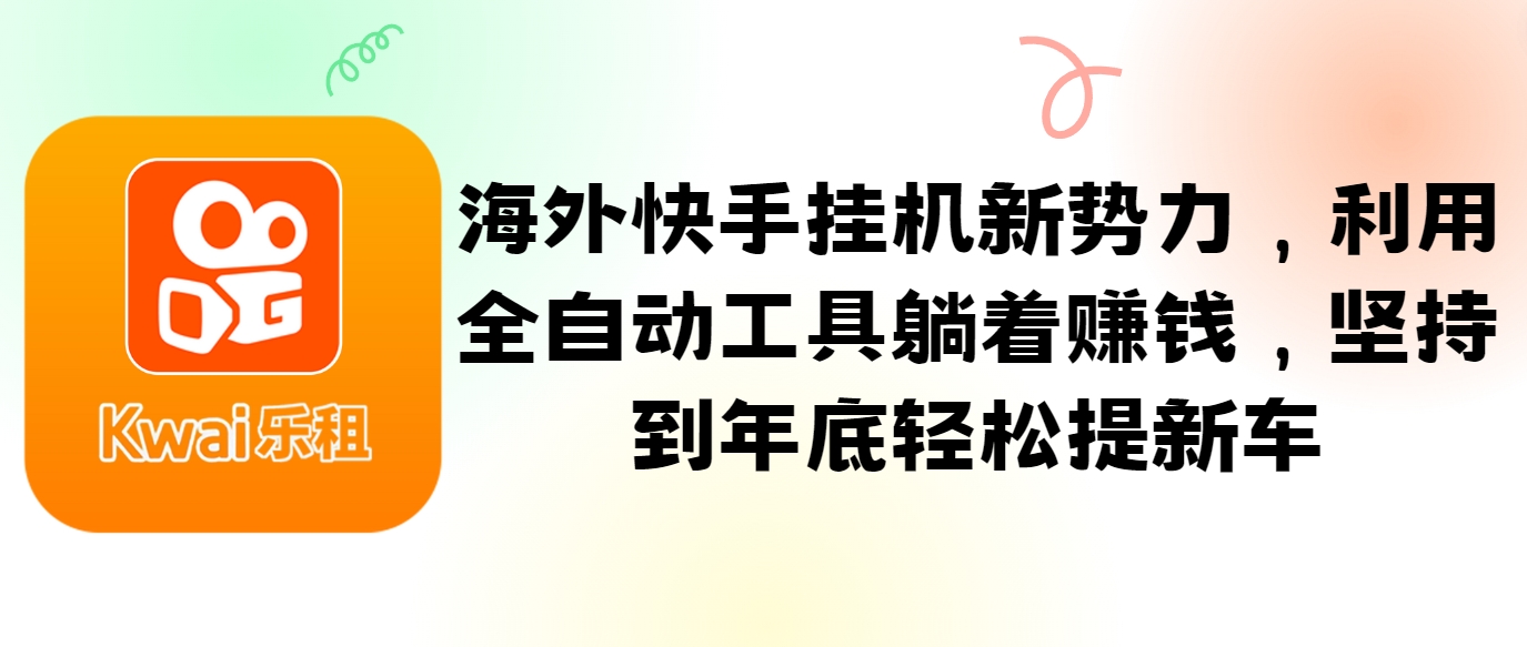 海外快手挂机新势力，利用全自动工具躺着赚钱，坚持到年底轻松提新车网赚项目-副业赚钱-互联网创业-资源整合羊师傅网赚