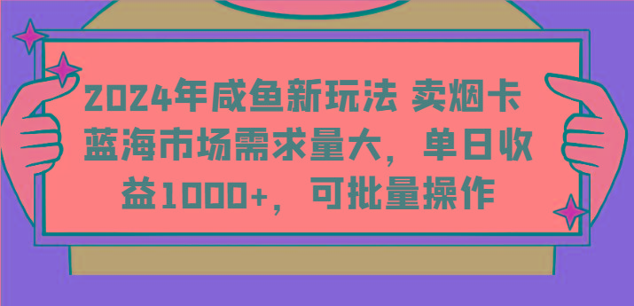 2024年咸鱼新玩法 卖烟卡 蓝海市场需求量大，单日收益1000+，可批量操作网赚项目-副业赚钱-互联网创业-资源整合羊师傅网赚