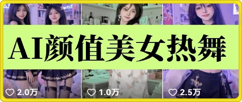 云天AI美女6.0：颜值美女热舞短视频教程网赚项目-副业赚钱-互联网创业-资源整合羊师傅网赚