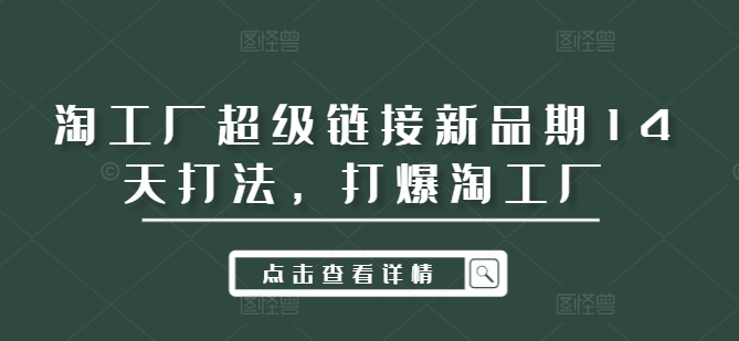 淘工厂超级链接新品期14天打法，打爆淘工厂网赚项目-副业赚钱-互联网创业-资源整合羊师傅网赚