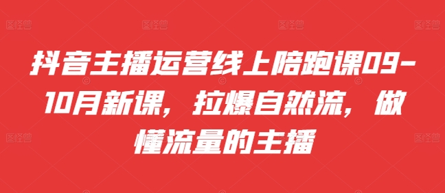 抖音主播运营线上陪跑课09-10月新课，拉爆自然流，做懂流量的主播网赚项目-副业赚钱-互联网创业-资源整合羊师傅网赚