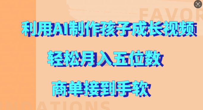 利用AI制作孩子成长视频，轻松月入五位数，商单接到手软【揭秘】网赚项目-副业赚钱-互联网创业-资源整合羊师傅网赚