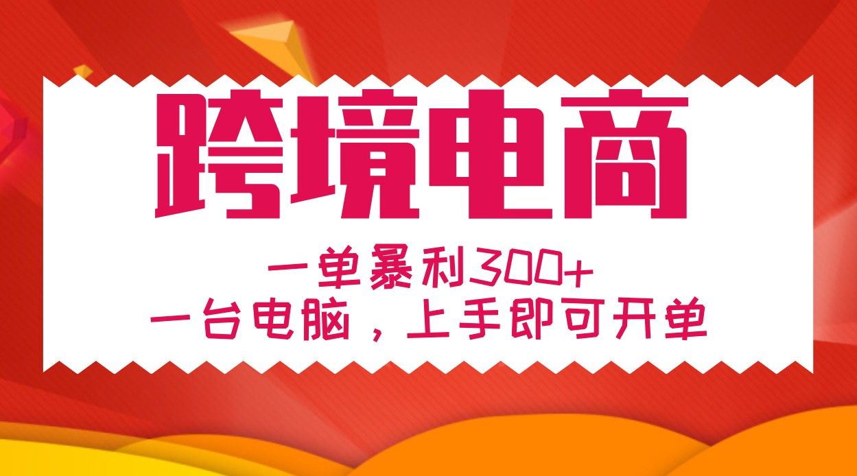 手把手教学跨境电商，一单暴利300+，一台电脑上手即可开单网赚项目-副业赚钱-互联网创业-资源整合羊师傅网赚