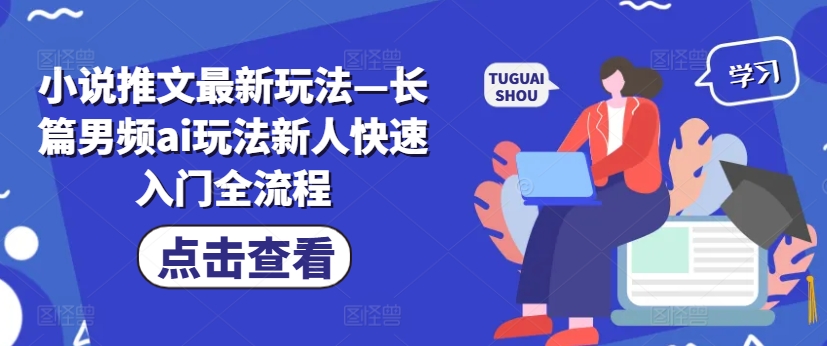 小说推文最新玩法—长篇男频ai玩法新人快速入门全流程网赚项目-副业赚钱-互联网创业-资源整合羊师傅网赚