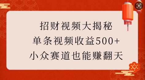 招财视频大揭秘：单条视频收益500+，小众赛道也能挣翻天!网赚项目-副业赚钱-互联网创业-资源整合羊师傅网赚