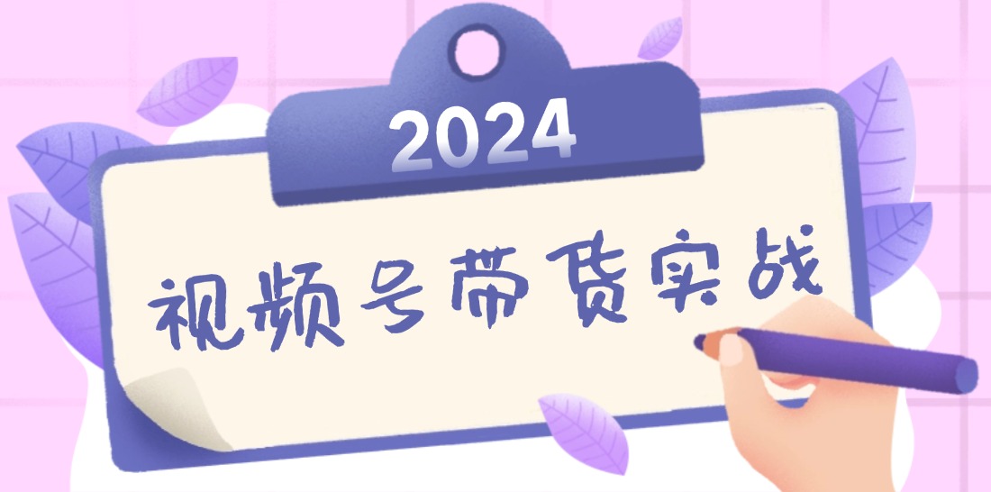 2024视频号最新带货实战课：无人直播/书单号卖货/个人IP口播 (附资料素材网赚项目-副业赚钱-互联网创业-资源整合羊师傅网赚