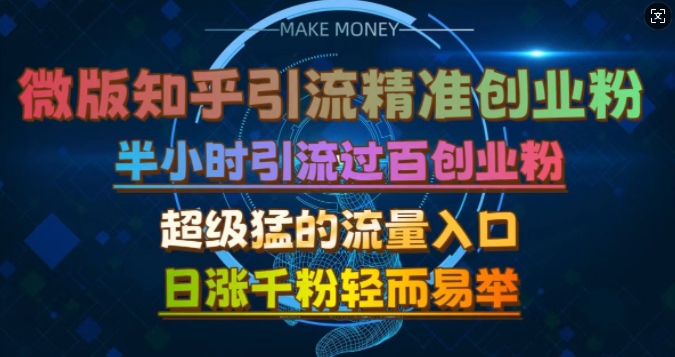 微版知乎引流创业粉，超级猛流量入口，半小时破百，日涨千粉轻而易举【揭秘】网赚项目-副业赚钱-互联网创业-资源整合羊师傅网赚