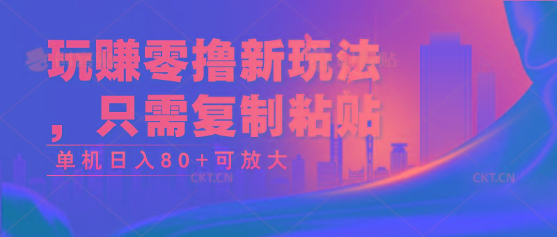 玩赚零撸新玩法，只需复制粘贴，单机日入80+可放大网赚项目-副业赚钱-互联网创业-资源整合羊师傅网赚