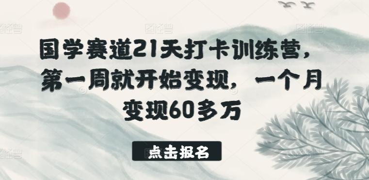 国学赛道21天打卡训练营，第一周就开始变现，一个月变现60多万网赚项目-副业赚钱-互联网创业-资源整合羊师傅网赚