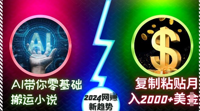 AI带你零基础搬运小说，复制粘贴月入2000+美刀，2024网创新趋势【揭秘】网赚项目-副业赚钱-互联网创业-资源整合羊师傅网赚