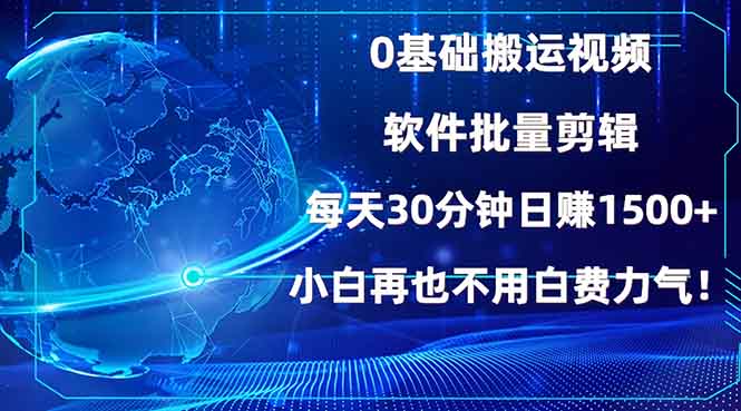 0基础搬运视频，批量剪辑，每天30分钟日赚1500+，小白再也不用白费…网赚项目-副业赚钱-互联网创业-资源整合羊师傅网赚