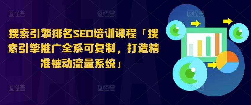 搜索引擎排名SEO培训课程「搜索引擎推广全系可复制，打造精准被动流量系统」网赚项目-副业赚钱-互联网创业-资源整合羊师傅网赚