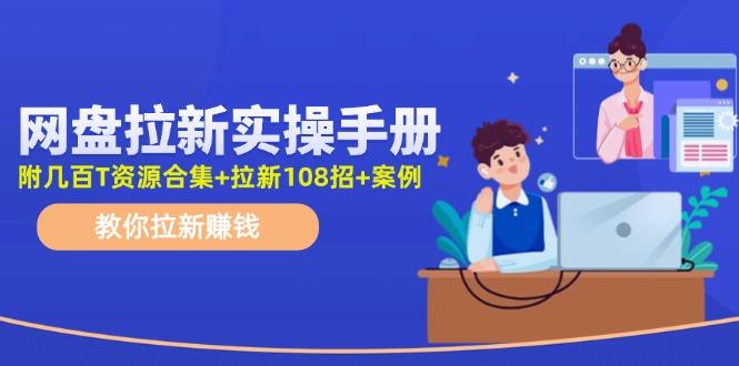 网盘拉新实操手册：教你拉新赚钱(附几百T资源合集+拉新108招+案例网赚项目-副业赚钱-互联网创业-资源整合羊师傅网赚