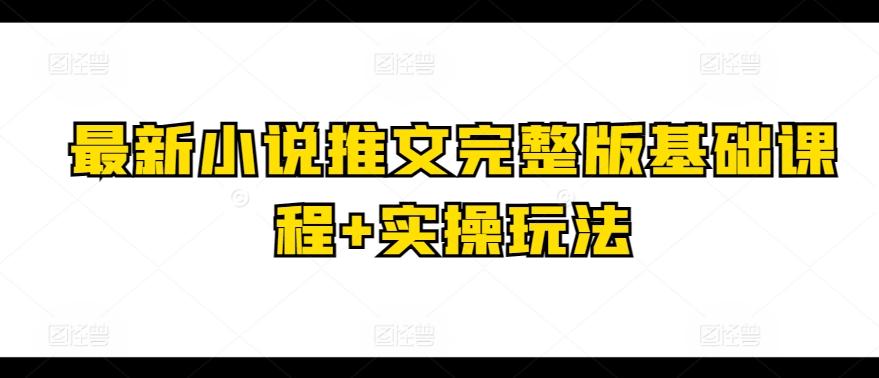 最新小说推文完整版基础课程+实操玩法网赚项目-副业赚钱-互联网创业-资源整合羊师傅网赚