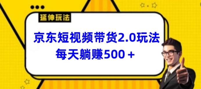 2024最新京东短视频带货2.0玩法，每天3分钟，日入500+【揭秘】网赚项目-副业赚钱-互联网创业-资源整合羊师傅网赚