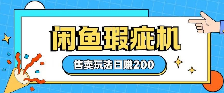 咸鱼瑕疵机售卖玩法0基础也能上手，日入2张网赚项目-副业赚钱-互联网创业-资源整合羊师傅网赚