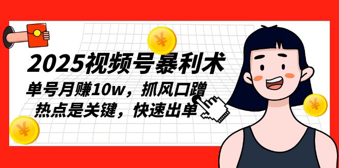 2025视频号暴利术，单号月赚10w，抓风口蹭热点是关键，快速出单网赚项目-副业赚钱-互联网创业-资源整合羊师傅网赚