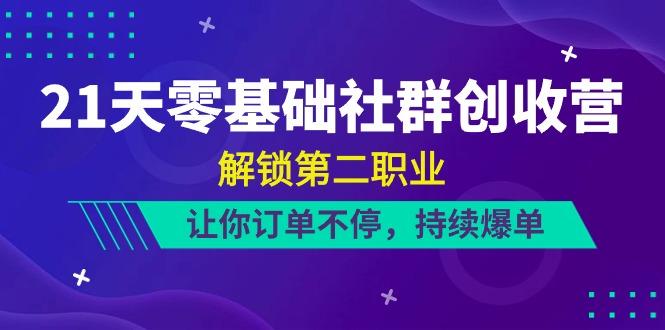 21天零基础社群创收营，解锁第二职业，让你订单不停，持续爆单(22节)网赚项目-副业赚钱-互联网创业-资源整合羊师傅网赚