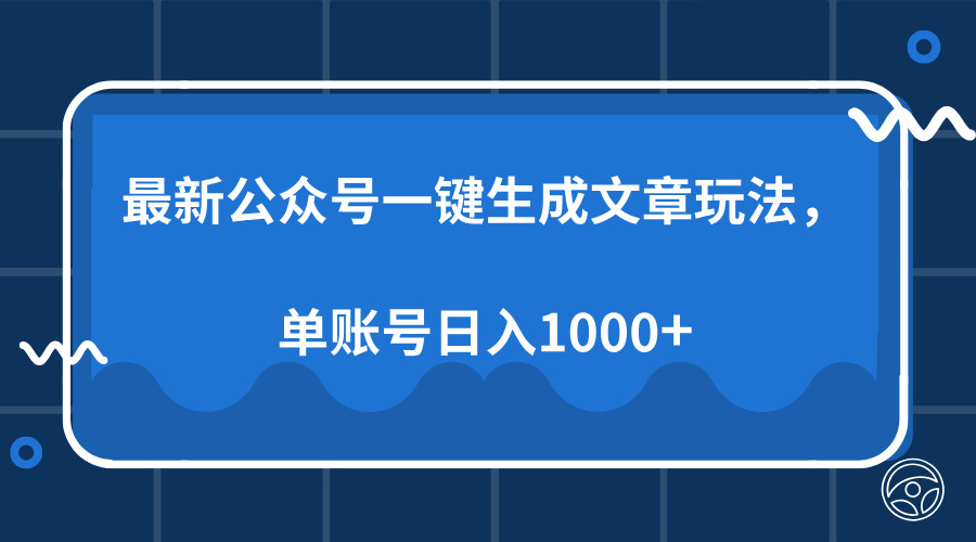 最新公众号AI一键生成文章玩法，单帐号日入1000+网赚项目-副业赚钱-互联网创业-资源整合羊师傅网赚