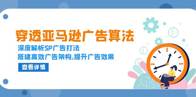 穿透亚马逊广告算法，深度解析SP广告打法，搭建高效广告架构,提升广告效果网赚项目-副业赚钱-互联网创业-资源整合羊师傅网赚