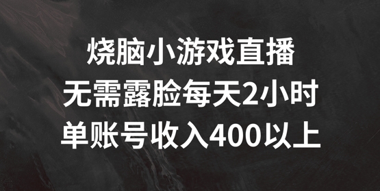 烧脑小游戏直播，无需露脸每天2小时，单账号日入400+【揭秘】网赚项目-副业赚钱-互联网创业-资源整合羊师傅网赚