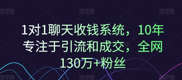 1对1聊天收钱系统，10年专注于引流和成交，全网130万+粉丝网赚项目-副业赚钱-互联网创业-资源整合羊师傅网赚