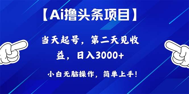 Ai撸头条，当天起号，第二天见收益，日入3000+网赚项目-副业赚钱-互联网创业-资源整合羊师傅网赚