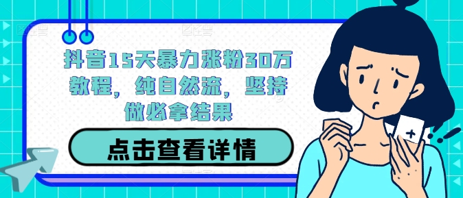 抖音15天暴力涨粉30万教程，纯自然流，坚持做必拿结果网赚项目-副业赚钱-互联网创业-资源整合羊师傅网赚