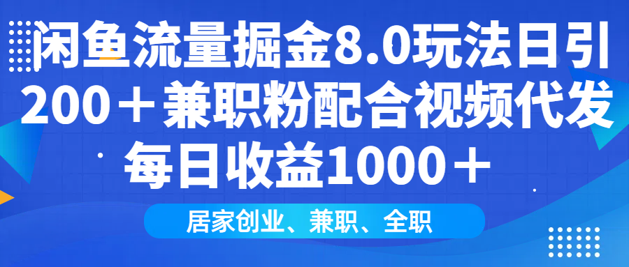 闲鱼流量掘金8.0玩法日引200＋兼职粉配合视频代发日入1000＋收益适合互…网赚项目-副业赚钱-互联网创业-资源整合羊师傅网赚