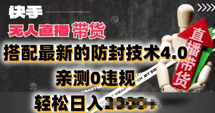 2024年快手无人直播卖货，搭配最新的防封技术4.0.亲测0违规，轻松日入2k【揭秘】网赚项目-副业赚钱-互联网创业-资源整合羊师傅网赚