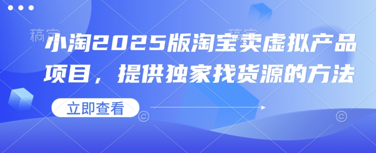 小淘2025版淘宝卖虚拟产品项目，提供独家找货源的方法网赚项目-副业赚钱-互联网创业-资源整合羊师傅网赚