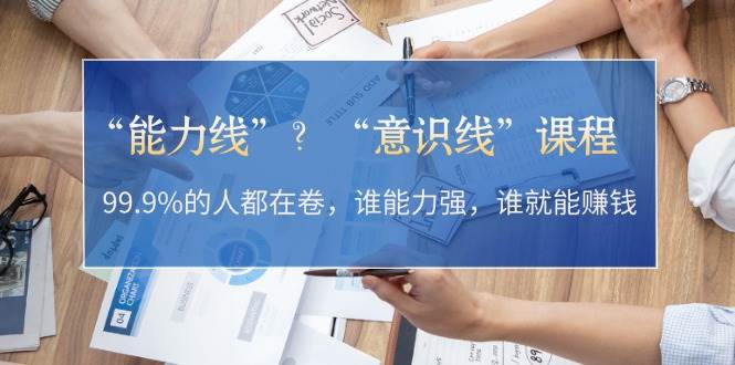 “能力线”“意识线”？99.9%的人都在卷，谁能力强，谁就能赚钱网赚项目-副业赚钱-互联网创业-资源整合羊师傅网赚