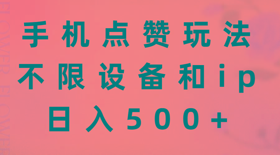 手机点赞玩法，不限设备和ip，日入500+网赚项目-副业赚钱-互联网创业-资源整合羊师傅网赚