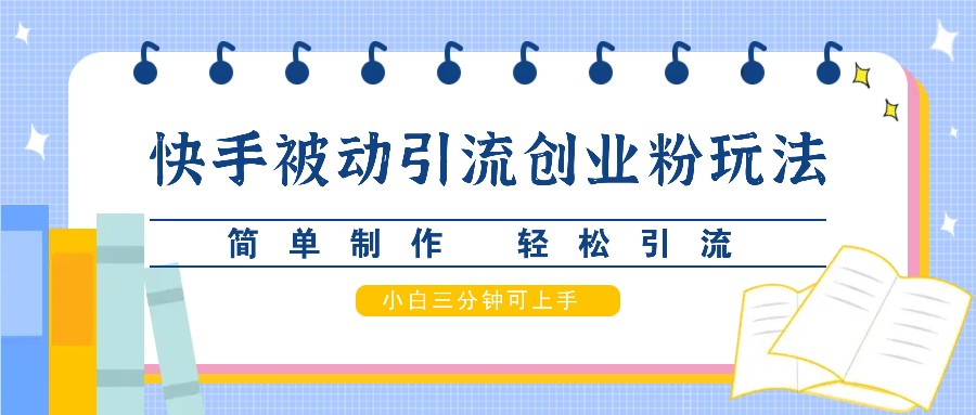 快手被动引流创业粉玩法，简单制作 轻松引流，小白三分钟可上手网赚项目-副业赚钱-互联网创业-资源整合羊师傅网赚