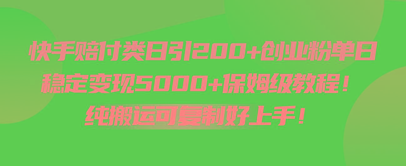 快手赔付类日引200+创业粉，单日稳定变现5000+保姆级教程！纯搬运可复制好上手！网赚项目-副业赚钱-互联网创业-资源整合羊师傅网赚