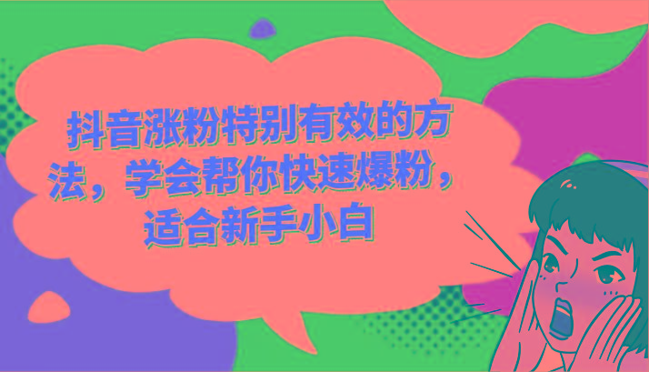 抖音涨粉特别有效的方法，学会帮你快速爆粉，适合新手小白网赚项目-副业赚钱-互联网创业-资源整合羊师傅网赚