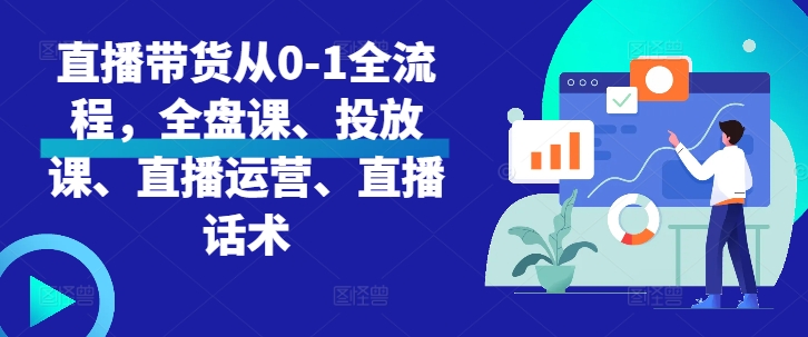 直播带货从0-1全流程，全盘课、投放课、直播运营、直播话术网赚项目-副业赚钱-互联网创业-资源整合羊师傅网赚