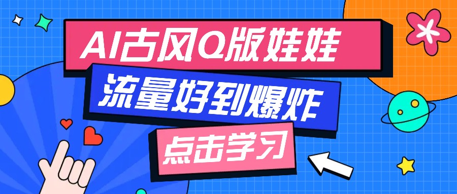 利用AI制做Q版古风娃娃视频，只需三步新手也能做出流量好到爆(附教程+提示…网赚项目-副业赚钱-互联网创业-资源整合羊师傅网赚