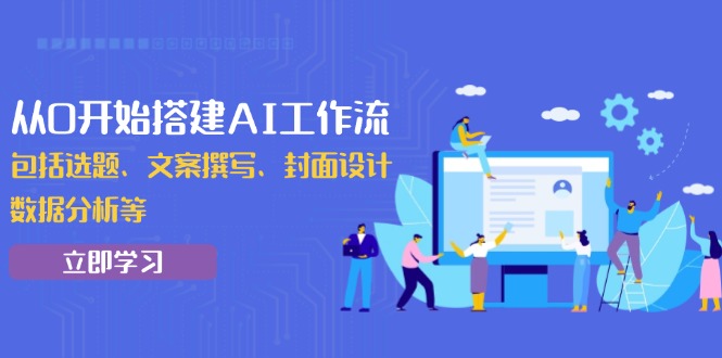 从0开始搭建AI工作流，包括选题、文案撰写、封面设计、数据分析等网赚项目-副业赚钱-互联网创业-资源整合羊师傅网赚