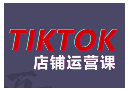 2024TikTok小店运营课程，帮助你解决东南亚跨境TK店铺运营五大常见问题网赚项目-副业赚钱-互联网创业-资源整合羊师傅网赚