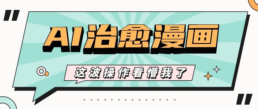 AI国风治愈漫画文案玩法，条条都是爆款，1个作品收益500+【视频+软件】网赚项目-副业赚钱-互联网创业-资源整合羊师傅网赚