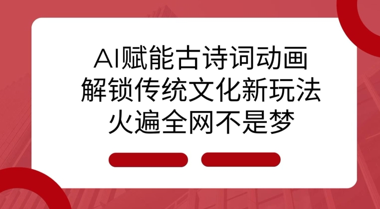 AI 赋能古诗词动画：解锁传统文化新玩法，火遍全网不是梦!网赚项目-副业赚钱-互联网创业-资源整合羊师傅网赚